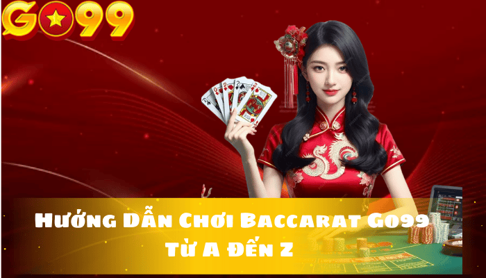 Hướng Dẫn Chơi Baccarat Go99 Từ A Đến Z 