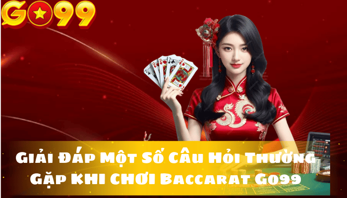 Giải Đáp Một Số Câu Hỏi Thường Gặp Về Baccarat Go99