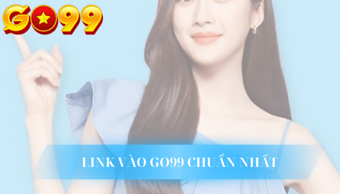 Cập nhật link vào GO99 Chuẩn xác nhất