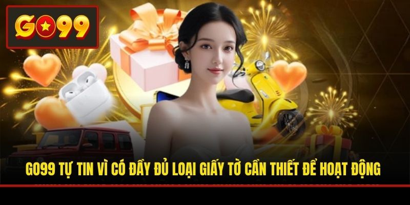 Go99 tự tin vì có đầy đủ loại giấy tờ cần thiết để hoạt động