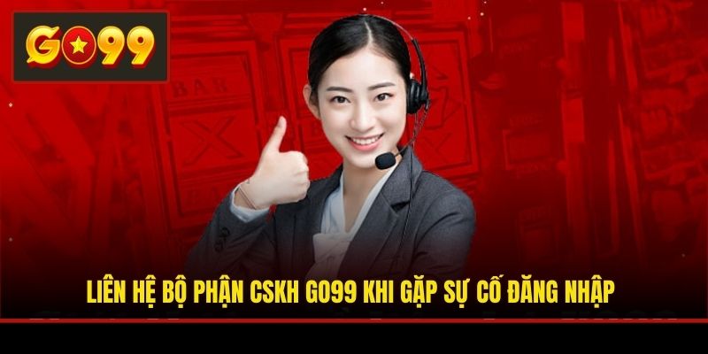 Liên hệ bộ phận CSKH Go99 khi gặp sự cố đăng nhập