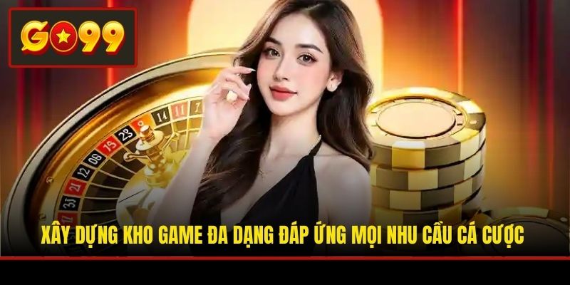Xây dựng kho game đa dạng đáp ứng mọi nhu cầu cá cược
